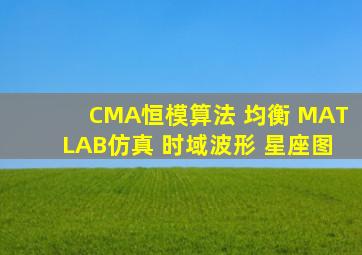 CMA恒模算法 均衡 MATLAB仿真 时域波形 星座图